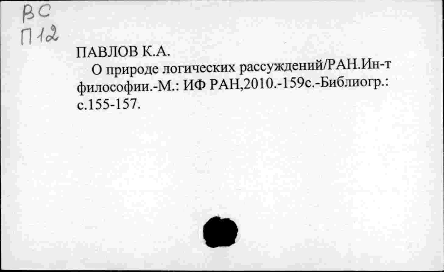 ﻿₽с
[Ш
ПАВЛОВ К.А.
О природе логических рассуждений/РАН.Ин-т философии.-М.: ИФ РАН,2010.-159с.-Библиогр.: с.155-157.